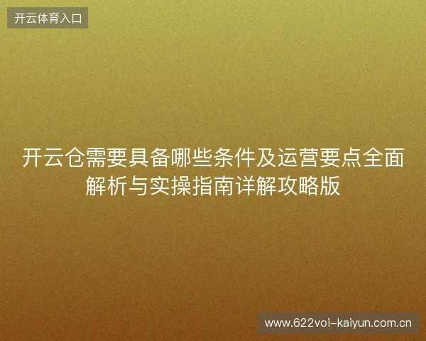 开云仓需要具备哪些条件及运营要点全面解析与实操指南详解攻略版